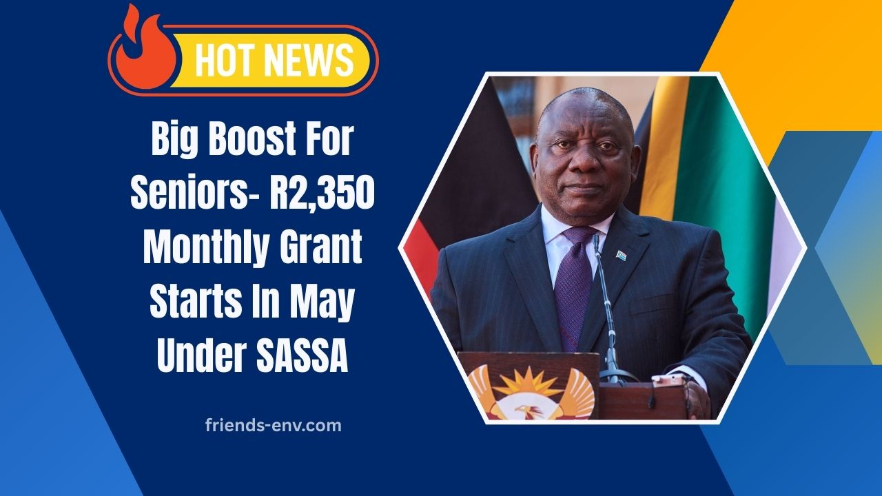 Big Boost For Seniors- R2,350 Monthly Grant Starts In May Under SASSA Unified Scheme 2025